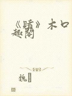 《赌》木口银笔趣阁