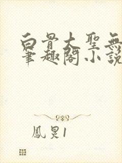 白骨大圣无弹窗笔趣阁小说