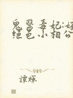 鬼医毒妃:嫁个绝色小相公全文txt