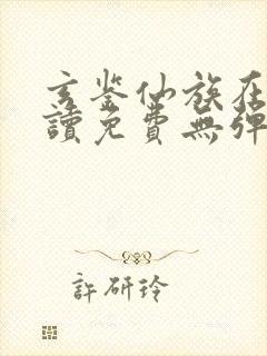 玄鉴仙族在线阅读免费无弹窗