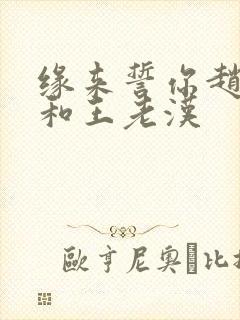 缘来誓你赵媛媛和王老汉