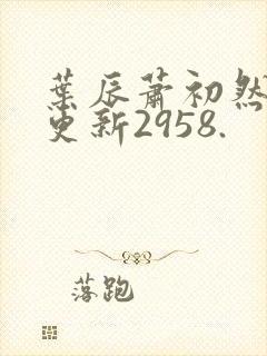 叶辰萧初然最新更新2958.封面