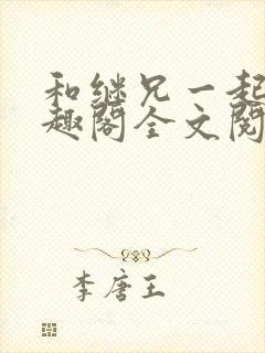 和继兄一起做笔趣阁全文阅读