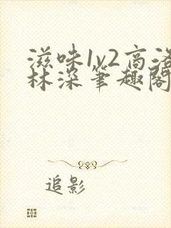 滋味1v2商洛林深笔趣阁