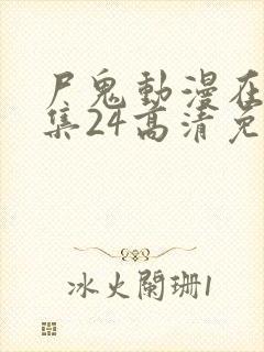 尸鬼动漫在线全集24高清免费观看封面