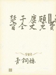 楚千尘顾玦无弹窗全文免费阅读