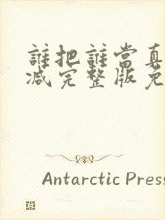 谁把谁当真未删减完整版免费阅读