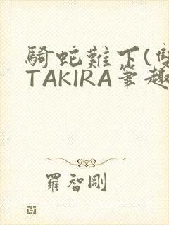 骑蛇难下(双)TAKIRA笔趣阁
