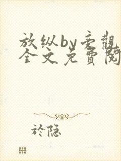 放纵by旁观者全文免费阅读笔趣阁最新