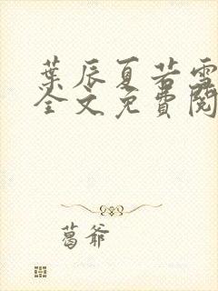 叶辰夏若雪小说全文免费阅读笔趣阁