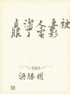 贞洁人妻被性征服了电影