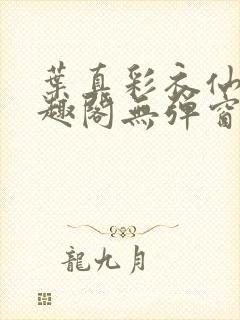 叶真彩衣仙子笔趣阁无弹窗