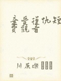 弃爱复仇短剧免费观看