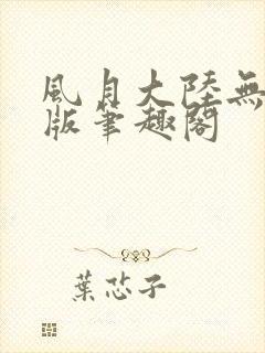 风月大陆无删减版笔趣阁