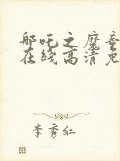 哪吒之魔童降世在线高清免费国语