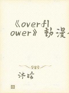 《overflower》动漫全集免费观看