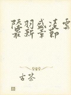 陆羽盛凌云全文最新章节