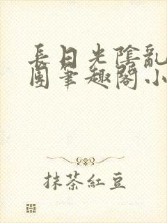 长日光阴乱作一团笔趣阁小说