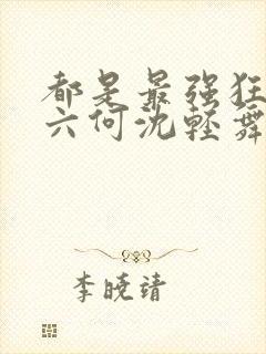 都是最强狂兵陈六何沈轻舞