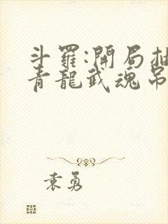 斗罗:开局抽取青龙武魂吊打唐三