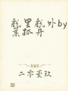 戏里戏外by一叶孤舟