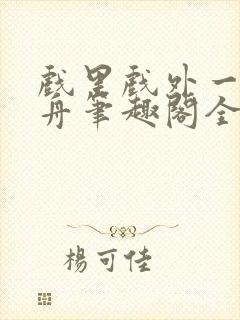 戏里戏外一叶孤舟笔趣阁全文免费阅读