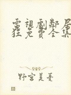 电视剧邻居也疯狂免费全集在线观看