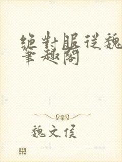 绝对服从魏承泽笔趣阁