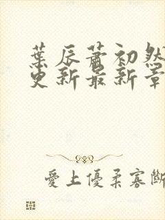 叶辰萧初然刚刚更新最新章节叫什么