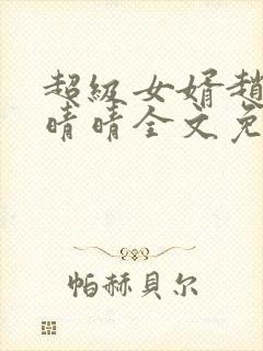 超级女婿赵旭李晴晴全文免费阅读终极版999