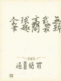 全球高武无弹窗笔趣阁最新章节更新