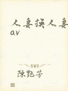 人妻换人妻仑乱av