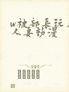 w被部长玩弄的人妻动漫