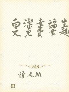 白洁幸福生活全文免费笔趣阁阅读