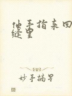 他手指来回在花缝里