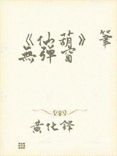 《仙葫》笔趣阁无弹窗