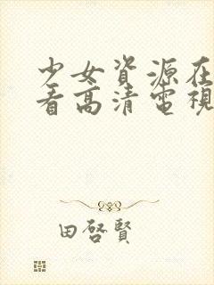 少女资源在线观看高清电视剧动漫