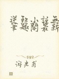 逆煞小说无删减笔趣阁最新章节