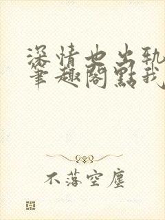 深情也出轨by笔趣阁点我就能发财