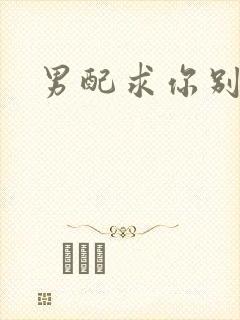 男配求你别黑化