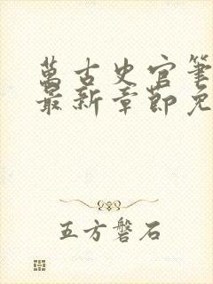 万古史官笔趣阁最新章节免费阅读