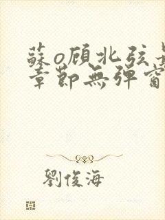 苏o顾北弦最新章节无弹窗笔趣阁