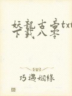 妖龙古帝txt下载八零