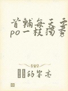 首辅每天要不够po一枝独秀