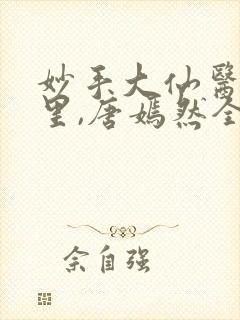 妙手大仙医陈万里,唐嫣然全文免费阅读