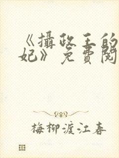 《摄政王的心尖妃》免费阅读