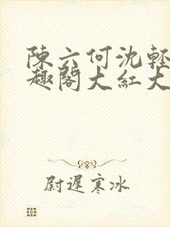 陈六何沈轻舞笔趣阁大红大紫