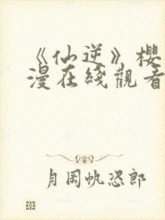 《仙逆》樱花动漫在线观看