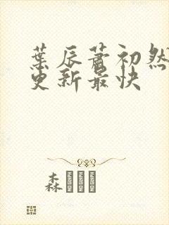 叶辰萧初然最快更新最快封面