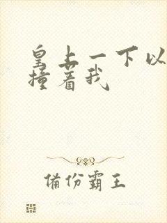 皇上一下以下的撞着我